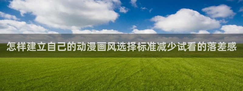 免费动漫网站推荐高质量:怎样建立自己的动漫画风选择标准减少试看的落差感